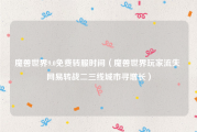 魔兽世界9.0免费转服时间（魔兽世界玩家流失 网易转战二三线城市寻增长）