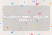 网站建站的公司（模板网站：建站完之后企业还需要做什么）