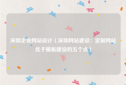 深圳企业网站设计（深圳网站建设：定制网站优于模板建设的五个点）