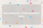 建立外贸网站的条件（如何建设成功的外贸企业网站）
