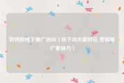 如何做线下推广活动（线下功夫做到位 营销推广更给力）