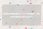 建设网站需要注意什么（门户网站建设：注意好这些事项站点也可以受欢）