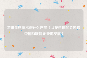龙讯信息技术做什么产品（从龙讯网的关闭看中国互联网企业的发展）