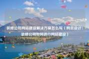 装修公司网站建设解决方案怎么写（网页设计：装修公司如何进行网站建设）