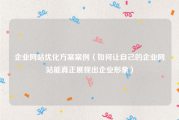 企业网站优化方案案例（如何让自己的企业网站能真正展现出企业形象）