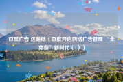 百度广告 这是啥（百度开启网络广告管理 “全免费”新时代（1））