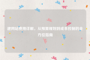 建网站费用详解，从预算规划到成本控制的全方位指南