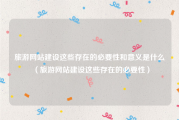 旅游网站建设这些存在的必要性和意义是什么（旅游网站建设这些存在的必要性）