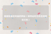 根据配置选电脑的网站（做网站时怎样选择网站主机）