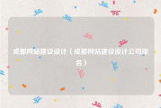 成都网站建设设计（成都网站建设设计公司排名）