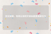 优化教程，如何让你的文章标题更具吸引力