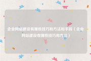 企业网站建设有哪些技巧和方法和手段（企业网站建设有哪些技巧和方法）