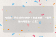 网站推广策略成功的案例（制定策略：一份详细的网站推广方案）
