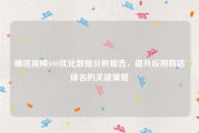 腾讯视频ASO优化数据分析报告，提升应用商店排名的关键策略