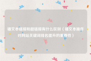 锚文本链接和超链接有什么区别（锚文本操作对网站关键词排名提升的重要性）