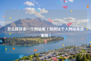 怎么样攻击一个网站呢（如何让个人网站杀出重围）