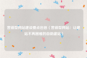 营销型网站建设要点包括（营销型网站：让建站不再困难的自助建站）