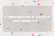 设计效果图不满意可以退钱吗（网络公司不愿免费设计效果图的“苦衷”）
