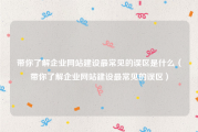 带你了解企业网站建设最常见的误区是什么（带你了解企业网站建设最常见的误区）