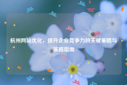 杭州网站优化，提升企业竞争力的关键策略与实践指南