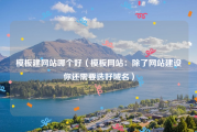 模板建网站哪个好（模板网站：除了网站建设你还需要选好域名）