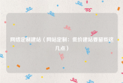 网络定制建站（网站定制：低价建站要留些这几点）