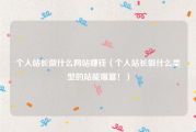 个人站长做什么网站赚钱（个人站长做什么类型的站能爆富！）