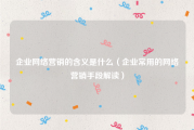 企业网络营销的含义是什么（企业常用的网络营销手段解读）