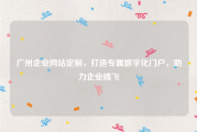 广州企业网站定制，打造专属数字化门户，助力企业腾飞