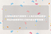 上海网站建设方案策划（上海企业网站建设：网站的前期策划比过程的建设要更重要）