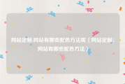 网站定制:网站有哪些配色方法呢（网站定制：网站有哪些配色方法）