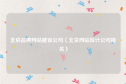 北京品牌网站建设公司（北京网站设计公司排名）