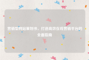 营销型网站策划书，打造高效在线营销平台的全面指南