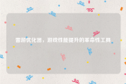 雷游优化器，游戏性能提升的革命性工具