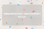 成都网站建设龙兵科技（成都龙兵科技有限公司怎么样）