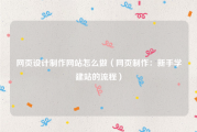 网页设计制作网站怎么做（网页制作：新手学建站的流程）
