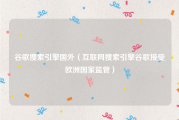 谷歌搜索引擎国外（互联网搜索引擎谷歌接受欧洲国家监管）