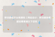 移动建站平台有哪些（网站设计：移动端快速建站要重视以下这些）