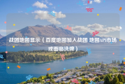 战团地图显示（百度地图加入战团 地图API市场或面临洗牌）