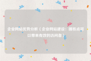 企业网站优势分析（企业网站建设：哪些点可以带来有效的访问者）