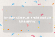 如何做好网站的维护工作?（网站建设完成后该如何来维护网站）