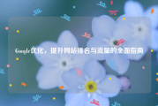 Google优化，提升网站排名与流量的全面指南