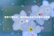 搜索引擎优化，提升网站排名与流量的关键策略