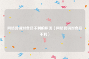 网络营销对食品不利的原因（网络营销对食品不利）