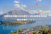 新媒体如何履行社会责任（试论新媒体如何承载社会责任（3））