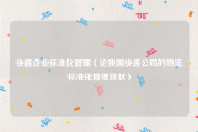 快递企业标准化管理（论我国快递公司的物流标准化管理现状）