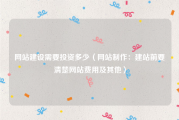 网站建设需要投资多少（网站制作：建站前要清楚网站费用及其他）