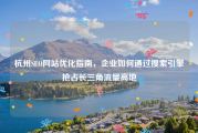 杭州SEO网站优化指南，企业如何通过搜索引擎抢占长三角流量高地