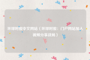 环球时报中文网站（环球时报：门户网站加入视频分享战局）