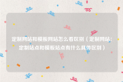 定制网站和模板网站怎么看区别（定制网站：定制站点和模板站点有什么具体区别）